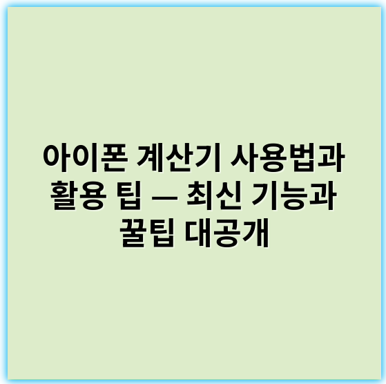 아이폰 계산기 사용법과 활용 팁 — 최신 기능과 꿀팁 대공개 - 핵심 키워드: 기능