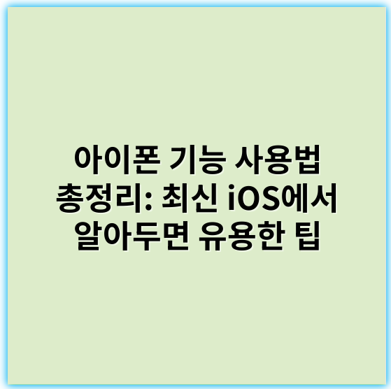 아이폰 기능 사용법 총정리: 최신 iOS에서 알아두면 유용한 팁 - 핵심 키워드: **사용법**