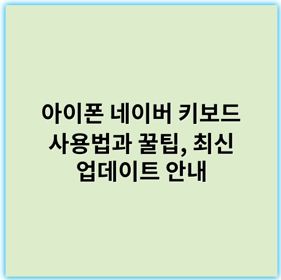 아이폰 네이버 키보드 사용법과 꿀팁, 최신 업데이트 안내 - 핵심 키워드: **사용성**