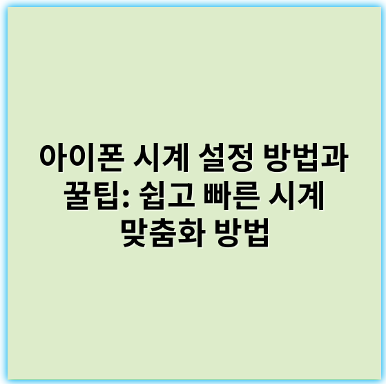 아이폰 시계 설정 방법과 꿀팁: 쉽고 빠른 시계 맞춤화 방법 - 초점 맞추기 핵심 키워드: **알림 설정**