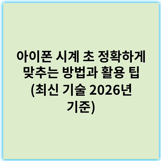 아이폰 시계 초 정확하게 맞추는 방법과 활용 팁 (최신 기술 2026년 기준) - 초침