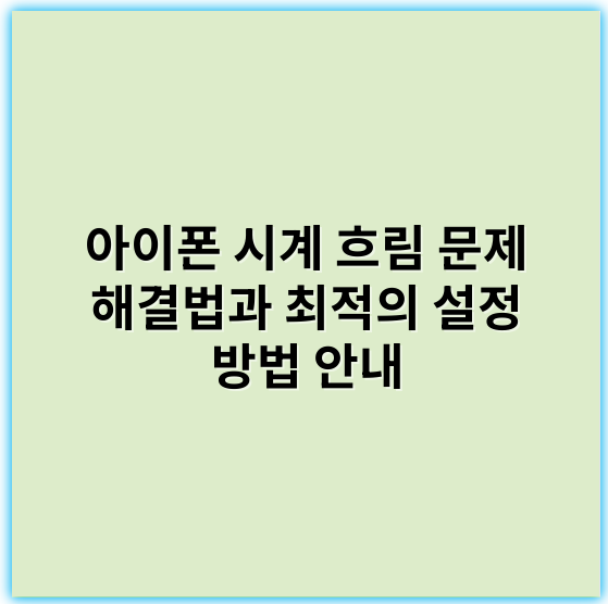 아이폰 시계 흐림 문제 해결법과 최적의 설정 방법 안내 - 흐림