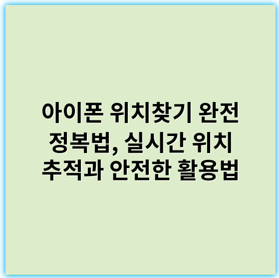 아이폰 위치찾기 완전 정복법, 실시간 위치 추적과 안전한 활용법 - 위치찾기