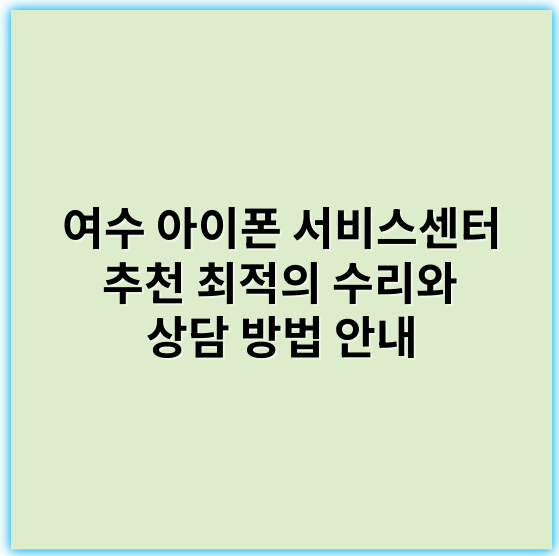 여수 아이폰 서비스센터 추천 최적의 수리와 상담 방법 안내 - 여수 아이폰 서비스센터의 가장 중요한 핵심 키워드: **수리센터**