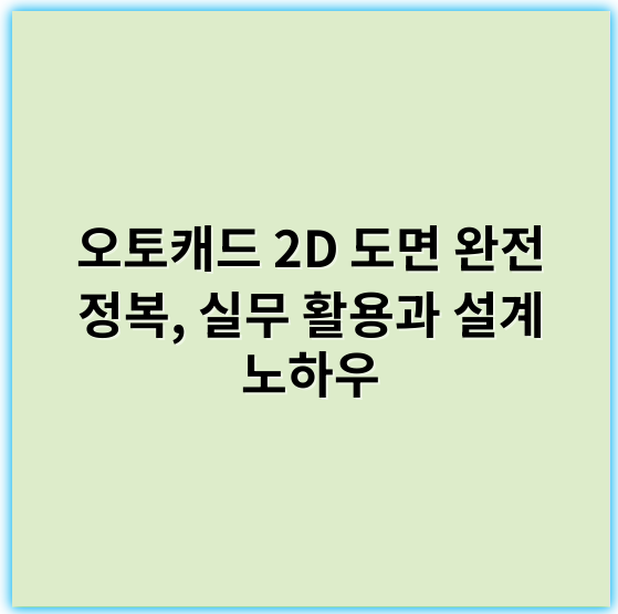 오토캐드 2D 도면 완전 정복, 실무 활용과 설계 노하우 - 정확한 오토캐드 2D 도면에서 가장 중요한 핵심 키워드는 **정확성**입니다.
