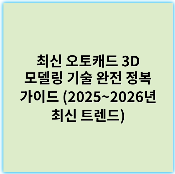 최신 오토캐드 3D 모델링 기술 완전 정복 가이드 (2025~2026년 최신 트렌드) - 핵심 키워드: **구조적**
