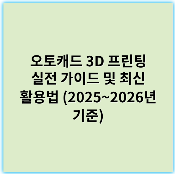 오토캐드 3D 프린팅 실전 가이드 및 최신 활용법 (2025~2026년 기준) - 핵심 키워드: 서포트리스 (Supportless)