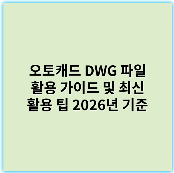 오토캐드 DWG 파일 활용 가이드 및 최신 활용 팁 2026년 기준 - 설계 및 도면 작업에서 핵심 키워드: **호환성**