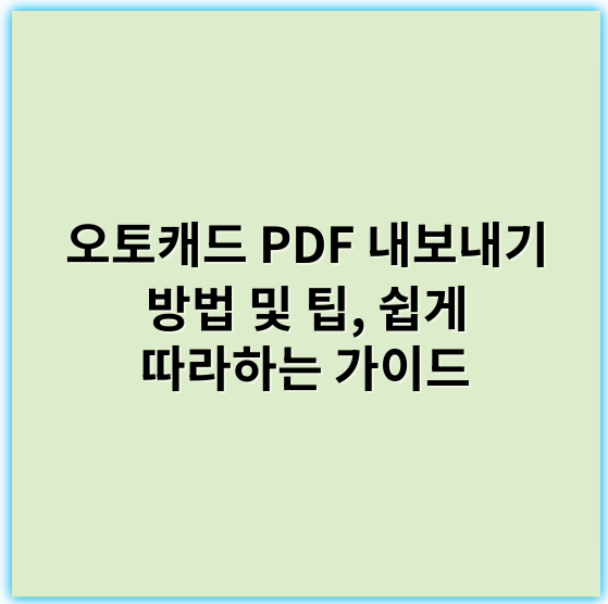 오토캐드 PDF 내보내기 방법 및 팁, 쉽게 따라하는 가이드 - 핵심 키워드: 내보내기