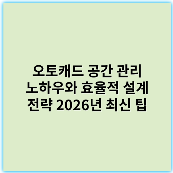 오토캐드 공간 관리 노하우와 효율적 설계 전략 2026년 최신 팁 - 공간 효율성