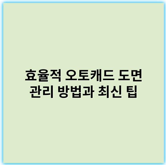효율적 오토캐드 도면 관리 방법과 최신 팁 - 오토캐드 도면 관리에서 가장 중요한 핵심 키워드는 **버전관리**입니다.