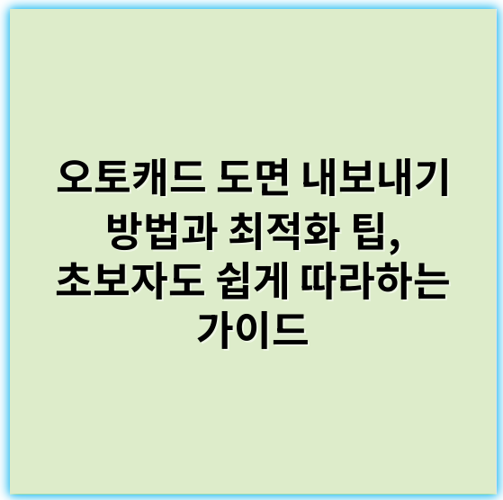 오토캐드 도면 내보내기 방법과 최적화 팁, 초보자도 쉽게 따라하는 가이드 - 내보내기