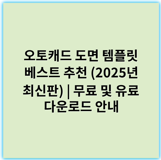 오토캐드 도면 템플릿 베스트 추천 (2025년 최신판) | 무료 및 유료 다운로드 안내 - 효율성