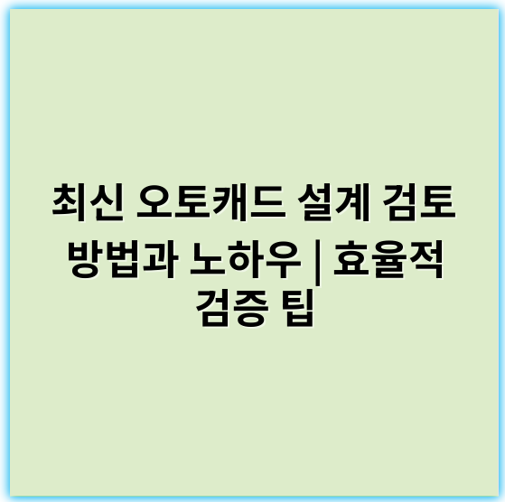 최신 오토캐드 설계 검토 방법과 노하우 | 효율적 검증 팁 - 이상적인 오토캐드 설계 검토의 핵심 키워드는 **"정확성"**입니다.