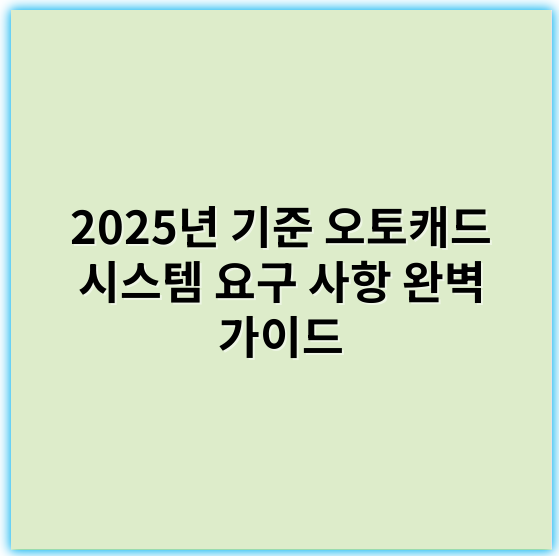 2025년 기준 오토캐드 시스템 요구 사항 완벽 가이드 - 시스템 요구 사항