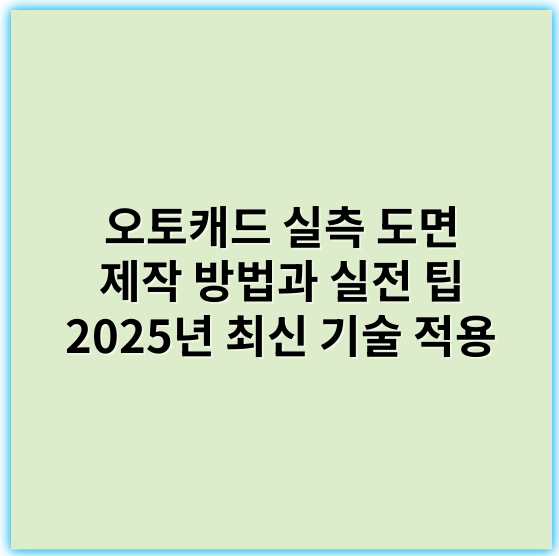 오토캐드 실측 도면 제작 방법과 실전 팁 2025년 최신 기술 적용 - 핵심 키워드: 정확성