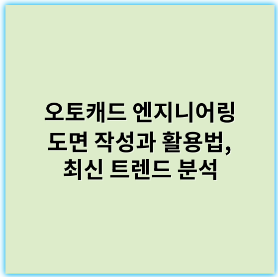 오토캐드 엔지니어링 도면 작성과 활용법, 최신 트렌드 분석 - 핵심 키워드: **정확성**