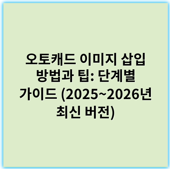 오토캐드 이미지 삽입 방법과 팁: 단계별 가이드 (2025~2026년 최신 버전) - 핵심 키워드: **호출**