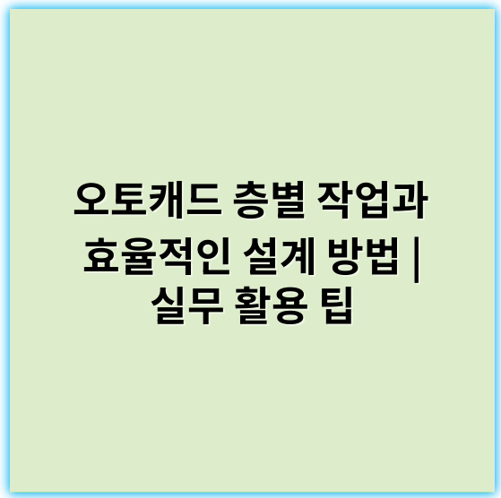 오토캐드 층별 작업과 효율적인 설계 방법 | 실무 활용 팁 - 층별 작업