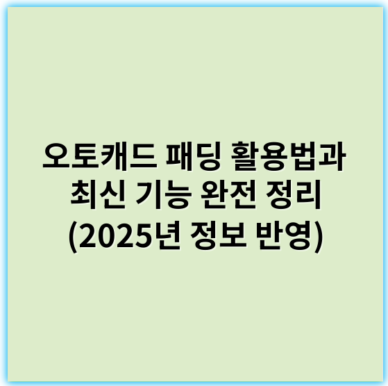 오토캐드 패딩 활용법과 최신 기능 완전 정리 (2025년 정보 반영) - 패딩