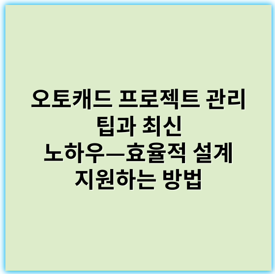 오토캐드 프로젝트 관리 팁과 최신 노하우—효율적 설계 지원하는 방법 - 오토캐드 프로젝트 관리에서 가장 중요한 핵심 키워드: **협업**