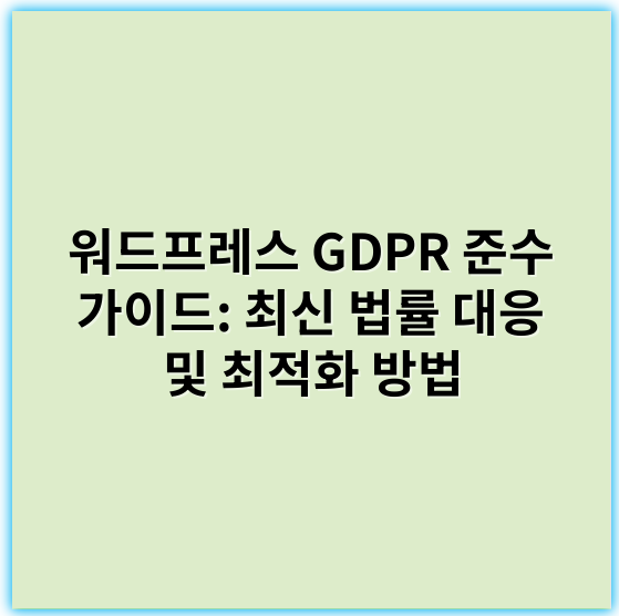 워드프레스 GDPR 준수 가이드: 최신 법률 대응 및 최적화 방법 - 개인정보보호