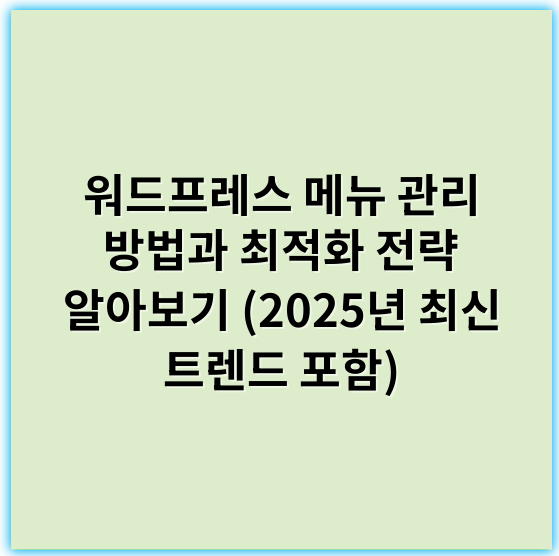 워드프레스 메뉴 관리 방법과 최적화 전략 알아보기 (2025년 최신 트렌드 포함) - 핵심 키워드: **구조화**