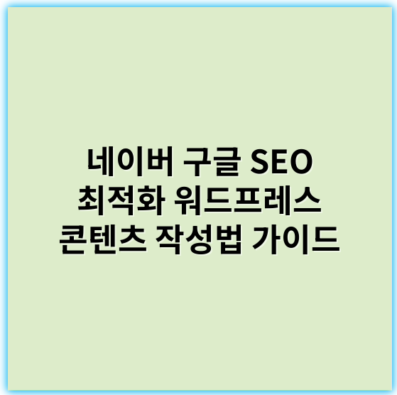 네이버 구글 SEO 최적화 워드프레스 콘텐츠 작성법 가이드 - 핵심 키워드: SEO최적화