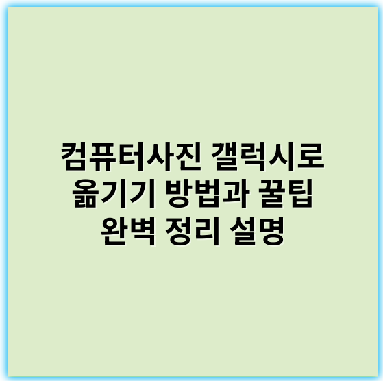 컴퓨터사진 갤럭시로 옮기기 방법과 꿀팁 완벽 정리 설명 - 갤럭시로 옮기기를 위한 핵심 키워드: **이동**