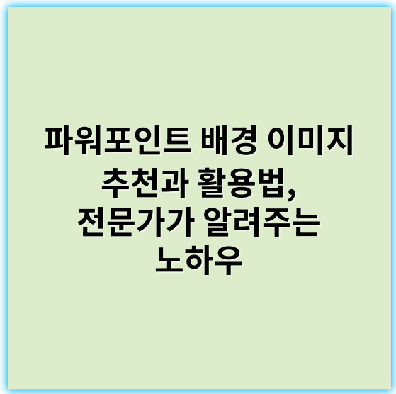 파워포인트 배경 이미지 추천과 활용법, 전문가가 알려주는 노하우 - 배경
