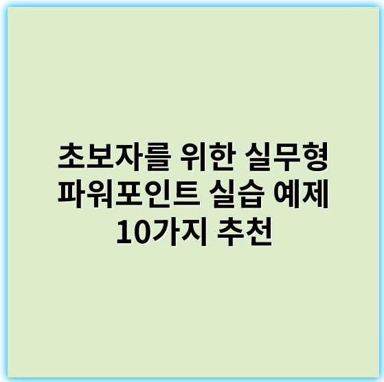 초보자를 위한 실무형 파워포인트 실습 예제 10가지 추천 - 핵심 키워드: 슬라이드 디자인