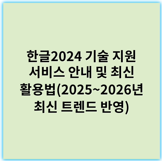 한글2024 기술 지원 서비스 안내 및 최신 활용법(2025~2026년 최신 트렌드 반영) - 한글2024 기술 지원 서비스에서 가장 중요한 핵심 키워드는 **'호환성'**입니다.