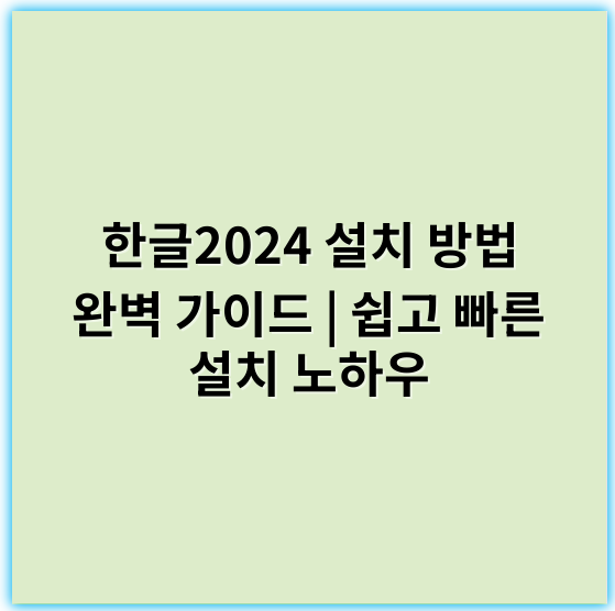 한글2024 설치 방법 완벽 가이드 | 쉽고 빠른 설치 노하우 - 한글2024 설치 방법의 가장 중요한 핵심 키워드: **설치**