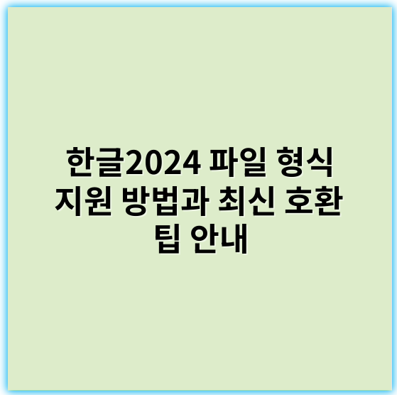 한글2024 파일 형식 지원 방법과 최신 호환 팁 안내 - 파일 형식 지원