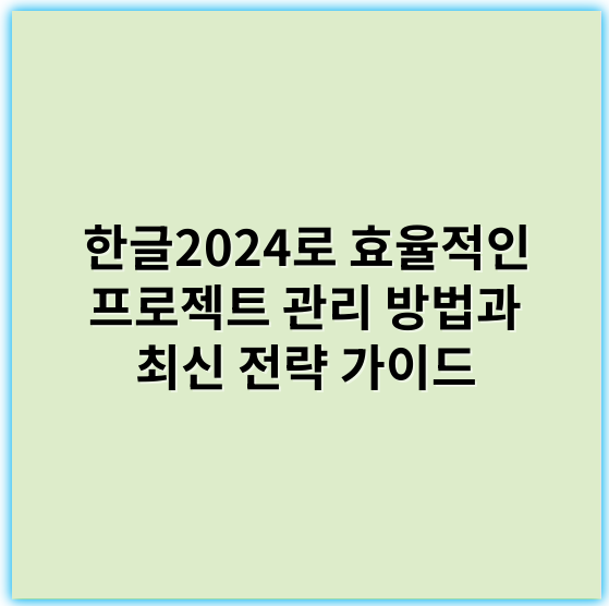 한글2024로 효율적인 프로젝트 관리 방법과 최신 전략 가이드 - 2024년 한글2024 프로젝트 관리에서 가장 중요한 핵심 키워드: **효율성**