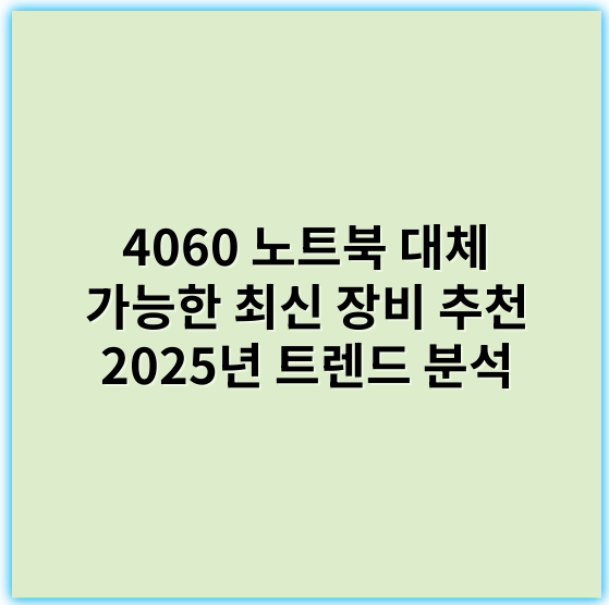 4060 노트북 대체 가능한 최신 장비 추천 2025년 트렌드 분석 - 대체장비