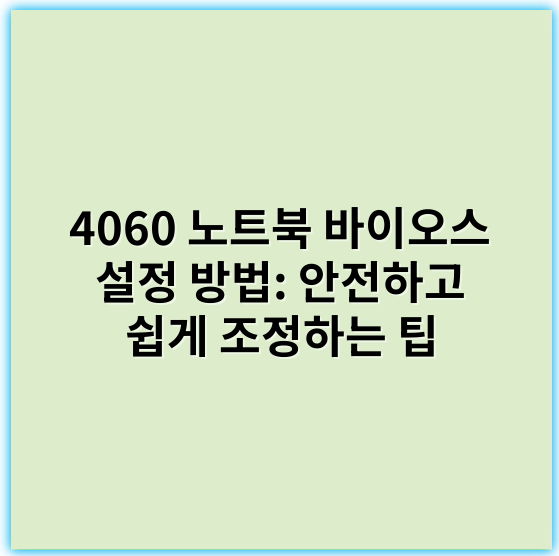 4060 노트북 바이오스 설정 방법: 안전하고 쉽게 조정하는 팁 - 노트북