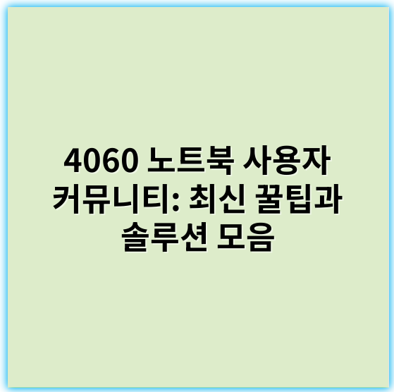 4060 노트북 사용자 커뮤니티: 최신 꿀팁과 솔루션 모음 - 커뮤니티