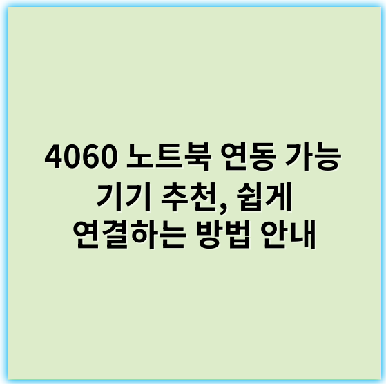 4060 노트북 연동 가능 기기 추천, 쉽게 연결하는 방법 안내 - 호환성