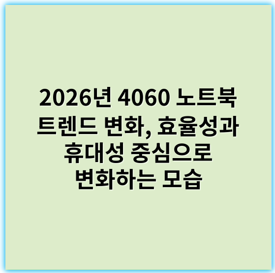 2026년 4060 노트북 트렌드 변화, 효율성과 휴대성 중심으로 변화하는 모습 - 트렌드