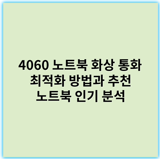 4060 노트북 화상 통화 최적화 방법과 추천 노트북 인기 분석 - 노트북화상통화