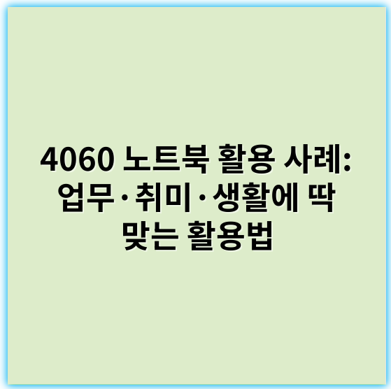 4060 노트북 활용 사례: 업무·취미·생활에 딱 맞는 활용법 - 일반사용자