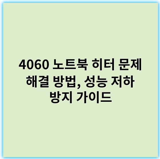 4060 노트북 히터 문제 해결 방법, 성능 저하 방지 가이드 - 히터수리