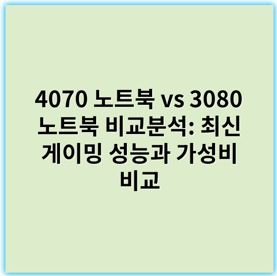 4070 노트북 vs 3080 노트북 비교분석: 최신 게이밍 성능과 가성비 비교 - 그래픽카드