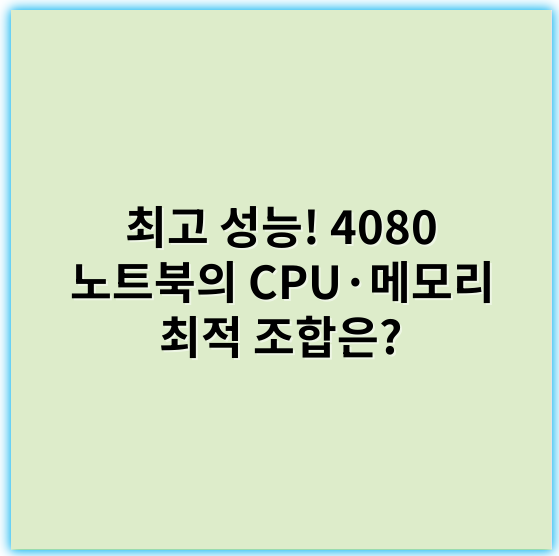 최고 성능! 4080 노트북의 CPU·메모리 최적 조합은? - 최고 조합의 핵심 키워드: 성능