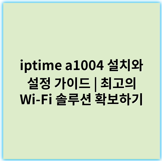 iptime a1004 설치와 설정 가이드 | 최고의 Wi-Fi 솔루션 확보하기 - iptime