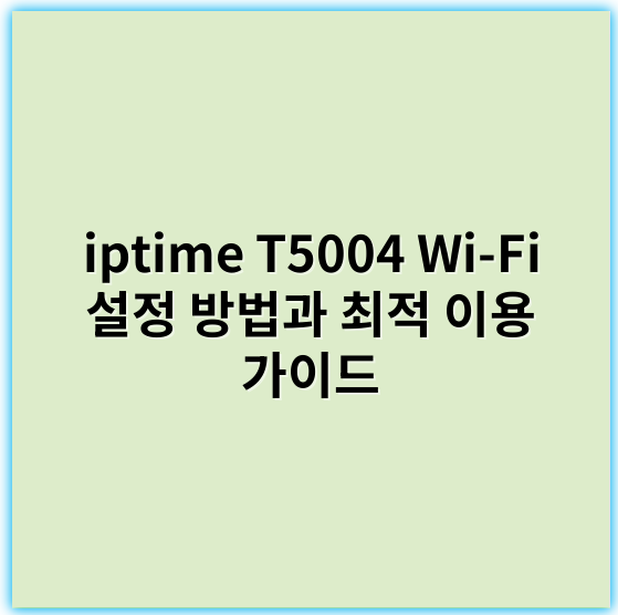 iptime T5004 Wi-Fi 설정 방법과 최적 이용 가이드 - 설정