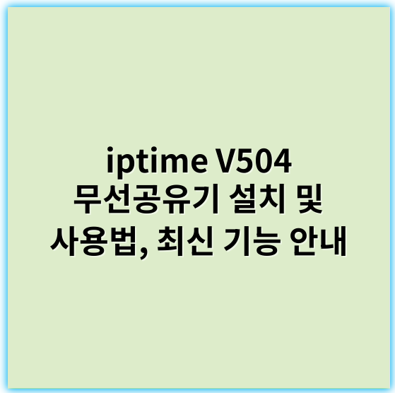 iptime V504 무선공유기 설치 및 사용법, 최신 기능 안내 - iptime