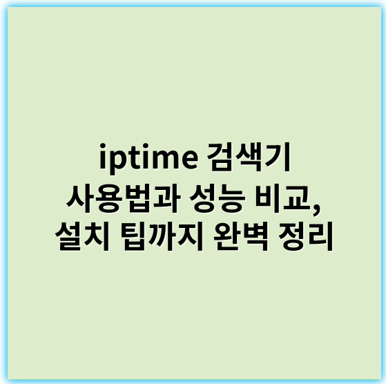 iptime 검색기 사용법과 성능 비교, 설치 팁까지 완벽 정리 - IPTIME