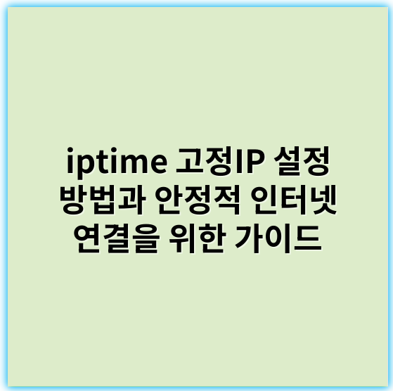 iptime 고정IP 설정 방법과 안정적 인터넷 연결을 위한 가이드 - 고정아이피